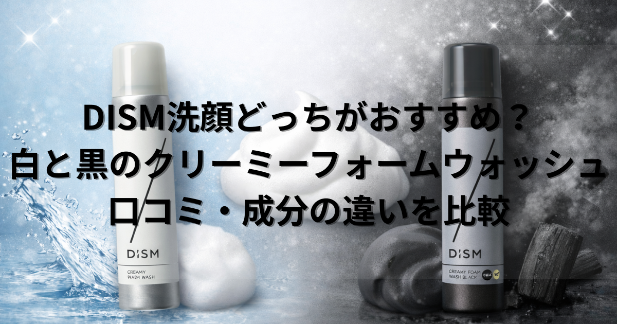 DISM洗顔どっちがおすすめ？白と黒のクリーミーフォームウォッシュを口コミ比較・成分の違い